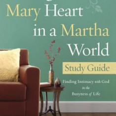 Having a Mary Heart in a Martha World Study Guide: Finding Intimacy with God in the Busyness of Life