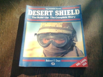 DESERT SHIELD. THE BUILD UP THE COMPLETE STORY - ROBERT F. DORR (CARTE IN LIMBA ENGLEZA) foto