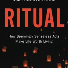 Ritual: How Seemingly Senseless Acts Make Life Worth Living