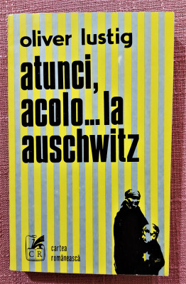 Atunci, acolo... la Auschwitz. Editura Cartea Romaneasca, 1977 &amp;ndash; Oliver Lustig foto