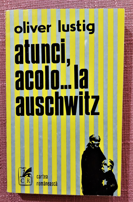 Atunci, acolo... la Auschwitz. Editura Cartea Romaneasca, 1977 &ndash; Oliver Lustig