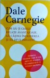 Dale Carnegie - Cum sa-ti creezi relatii avantajoase, sa castigi increderea si