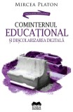 Cominternul educational si descolarizarea digitala - Mircea Platon