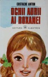 Ochii Aurii ai Roxanei - Costache Anton, Editura Albatros 1972, Carte Copii, Povesti, Limba Romana, 195 Pagini