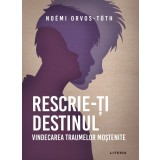 Rescrie-ti destinul. Vindecarea traumelor mostenite