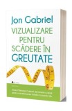 Vizualizare pentru scădere &icirc;n greutate: Ghidul metodei Gabriel de folosire a minţii pentru transformarea totală a corpului tău - Paperback brosat - Jo