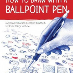 How to Draw with a Ballpoint Pen: Sketching Instruction, Creativity Starters, and Fantastic Things to Draw