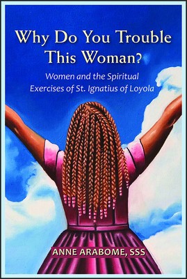 Why Do You Trouble This Woman?: Women and the Spiritual Exercises of St. Ignatius of Loyola foto