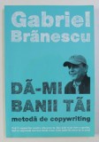 DA - MI BANII TAI - METODA DE COPYWRITING de GABRIEL BRANESCU , 2011 * PREZINTA HALOURI DE APA