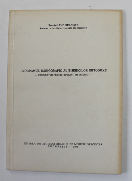 PROGRAMUL ICONOGRAFIC AL BISERICILOR ORTODOXE - INDRUMATOR PENTRU ZUGRAVII DE BISERICI de PREOTUL ENE BRANISTE , 1975