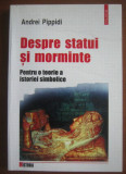 Andrei Pippidi - Despre statui si morminte. Pentru o teorie a istoriei simbolice