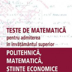 Teste de matematica pentru admiterea in invatamantul superior. Politehnica, matematica, stiinte economice - Petre Nachila
