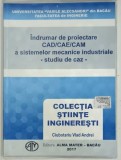 INDRUMAR DE PROIECTARE CAD/CAE/CAM A SISTEMELOR MECANICE INDUSTRIALE , STUDIU DE CAZ de CIUBOTARIU VLAD ANDREI , 2017
