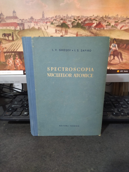 Spectroscopia nucleelor atomice, Groșev, Șapiro, ed. Tehnică București 1956, 219