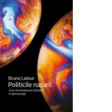 Politicile naturii. Cum sa introducem stiintele in democratie - Bruno Latour