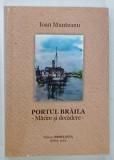 PORTUL BRAILA , MARIRE SI DECADERE de IOAN MUNTEANU , 2013 , DEDICATIE*