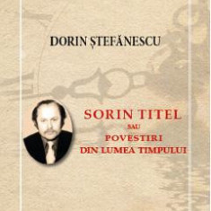 Sorin Titel sau povestiri din lumea timpului - Dorin Stefanescu