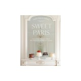 Sweet Paris: Seasonal Recipes from an American Baker in France