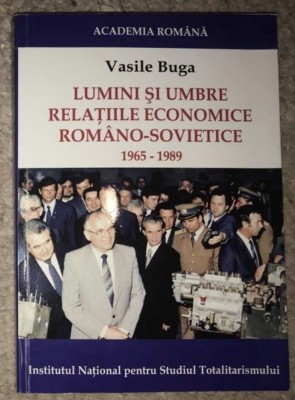 Lumini si umbre : relatiile economice romano-sovietice : 1965-1989 / Vasile Buga foto
