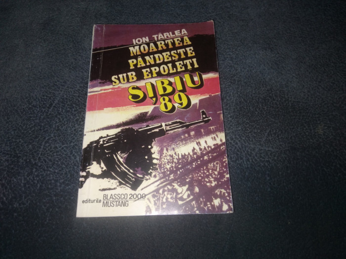 ION TARLEA - MOARTEA PANDESTE SUB EPOLETI SIBIU `89