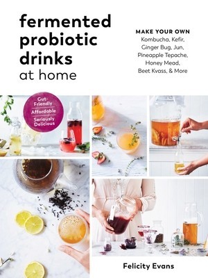 Fermented Probiotic Drinks at Home: Make Your Own Kombucha, Kefir, Ginger Bug, Jun, Pineapple Tepache, Honey Mead, Beet Kvass, and More foto