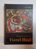 PICTORUL SI GRAFICIANUL VIOREL HUSI. CENTENAR (1911-1972) de AURA POPESCU 2012