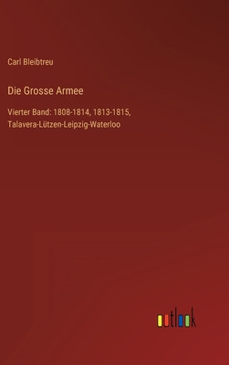 Die Grosse Armee: Vierter Band: 1808-1814, 1813-1815, Talavera-L
