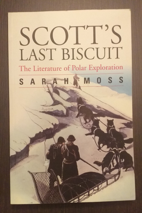 SCOTT&#039;S LAST BISCUIT - THE LITERATURE OF POLAR EXPLORATION - SARAH MOSS