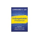 Unforgettable Presence: Get Seen, Gain Influence, and Catapult Your Career