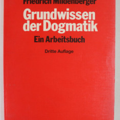 GRUNDWISSEN DER DOGMATIK ( BAZELE DOGMATICII ) , EIN ARBEITSBUCH , von FRIEDRICH MILDENBERGER , TEXT IN LIMBA GERMANA , 1987