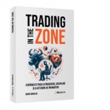 Trading in The Zone. Stapaneste Piata cu incredere, disciplina si o a Atitudine de Invingator - Mark Douglas