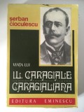 * Viata Lui I.l.caragiale Caragialiana - Serban Cioculescu, Ed. Eminescu 1977