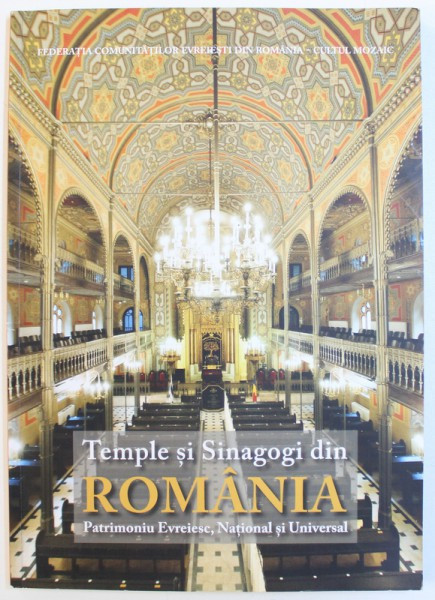 TEMPLE SI SINAGOGI DIN ROMANIA - PATRIMONIU EVREIESC , NATIONAL SI UNIVERSAL , 2018