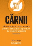 Spune NU carnii. Idei simple si retete usoare pentru a renunta la produse de origine animala - Alexa Kaye