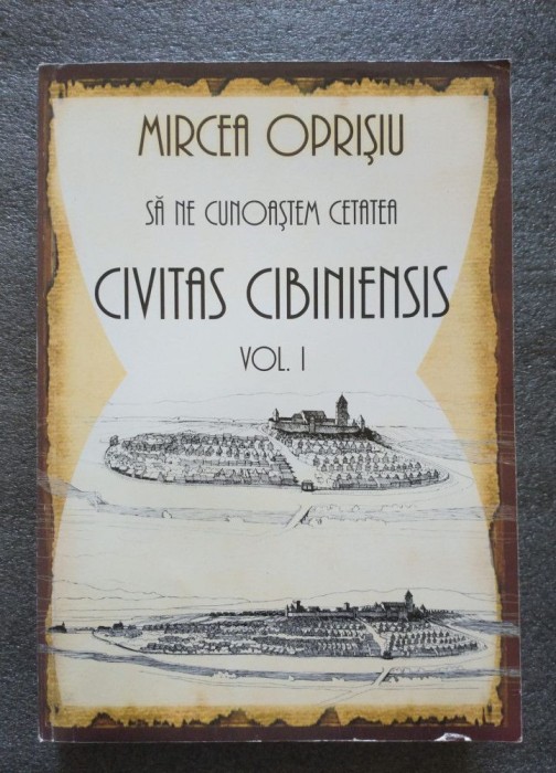Mircea Oprişiu - Să ne cunoaştem cetatea: Civitas Cibiniensis (vol. 1)