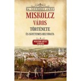 Miskolcz v&aacute;ros t&ouml;rt&eacute;nete &eacute;s egyetemes helyirata - Negyedik k&ouml;tet első r&eacute;sz - Szendrei J&aacute;nos