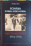 ROMANIA IN PRIMUL RAZBOI MONDIAL: NEUTRALITATEA 1914-1916-PETRE OTU-252505