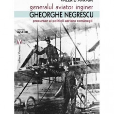 Generalul aviator inginer Gheorghe Negrescu, precursorul politicii aeriene românești - Paperback brosat - Valeriu Avram - Vremea