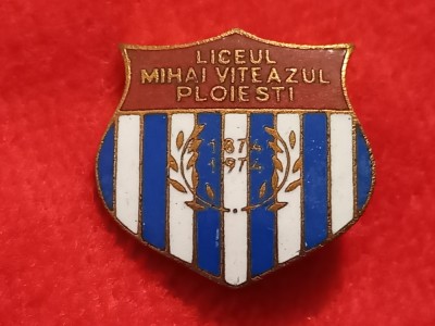 Insigna metalica-Liceul &amp;quot;MIHAI VITEAZUL&amp;quot; Ploiesti(aniversare 100 ani 1874-1974) foto