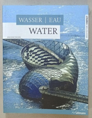WATER by JOACHIM FISCHER , TEXT IN ENGLEZA , GERMANA , FRANCEZA , ARCHITECTURE 2008 foto