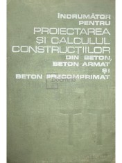 Dan Dumitrescu - Indrumator pentru proiectarea si calculul constructiilor din beton, beton armat si beton precomprimat (Editia: 1978)