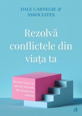 Rezolva Conflictele Din Viata Ta, Dale Carnegie - Editura Curtea Veche foto