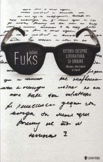 Istorii despre literatura si orbire (Borges, Joao Cabral si Joyce) - Julian Fuks