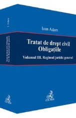 Tratat de drept civil. Obligatiile Vol.3: Regimul juridic general - Ioan Adam