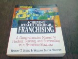 ACHIEVING WEALTH THROUGH FRANCHISING - ROBERT T. JUSTIS (CARTE IN LIMBA ENGLEZA)