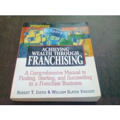 ACHIEVING WEALTH THROUGH FRANCHISING - ROBERT T. JUSTIS (CARTE IN LIMBA ENGLEZA)