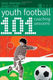 101 Youth Football Coaching Sessions | Tony Charles, Stuart Rook, A &amp; C Black Publishers Ltd