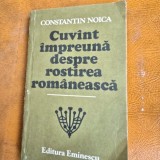 CUVANT IMPREUNA DESPRE ROSTIREA ROMANEASCA - CONSTANTIN NOICA