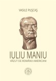 Iuliu Maniu văzut de rom&acirc;nii americani - Paperback brosat - Iuliu Maniu, Vasile Pușcaș - Școala Ardeleană