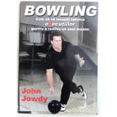 BOWLING - CUM SA VA INSUSITI TEHNICA EXECUTIILOR PENTRU A REALIZA UN SCOR MAXIM de JOHN JOWDY , 2006